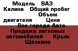  › Модель ­ ВАЗ 1119 Калина › Общий пробег ­ 80 000 › Объем двигателя ­ 2 › Цена ­ 335 000 - Все города Авто » Продажа легковых автомобилей   . Крым,Щёлкино